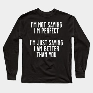 I'm not saying I'm perfect, I'm just saying I'm better than you Long Sleeve T-Shirt